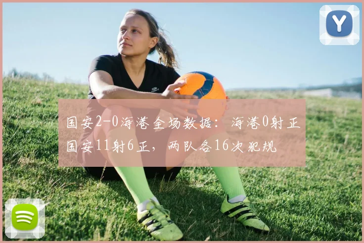 国安2-0海港全场数据：海港0射正国安11射6正，两队各16次犯规