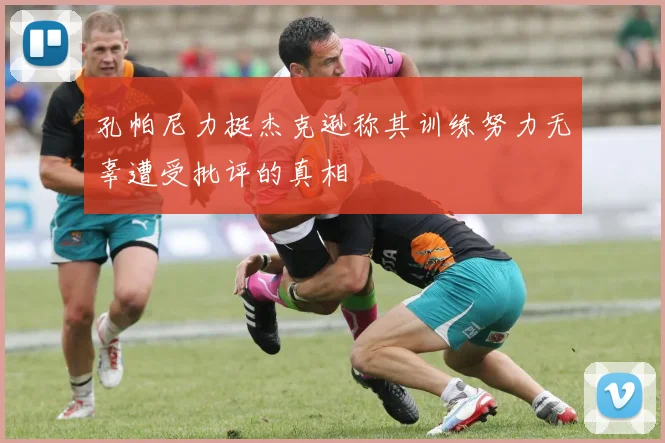 孔帕尼力挺杰克逊称其训练努力无辜遭受批评的真相