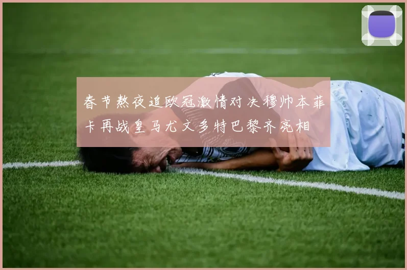 春节熬夜追欧冠激情对决穆帅本菲卡再战皇马尤文多特巴黎齐亮相