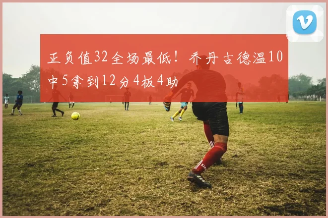 正负值32全场最低！乔丹古德温10中5拿到12分4板4助