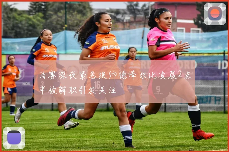 马赛深夜紧急换帅德泽尔比凌晨2点半被解职引发关注