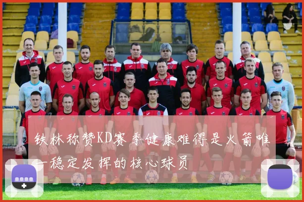 铁林称赞KD赛季健康难得是火箭唯一稳定发挥的核心球员