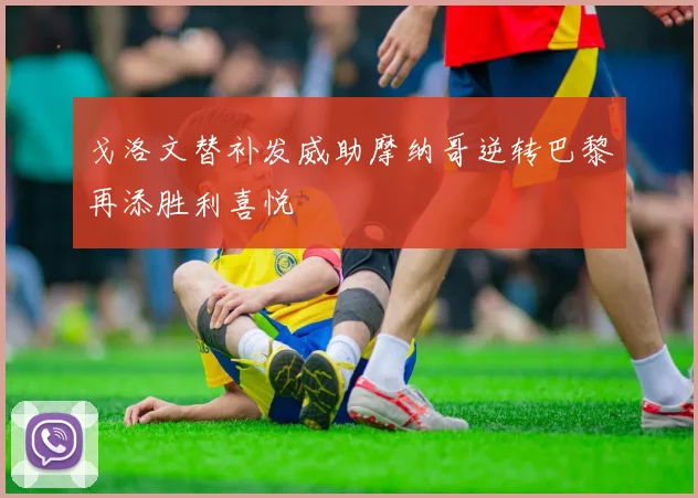 戈洛文替补发威助摩纳哥逆转巴黎再添胜利喜悦