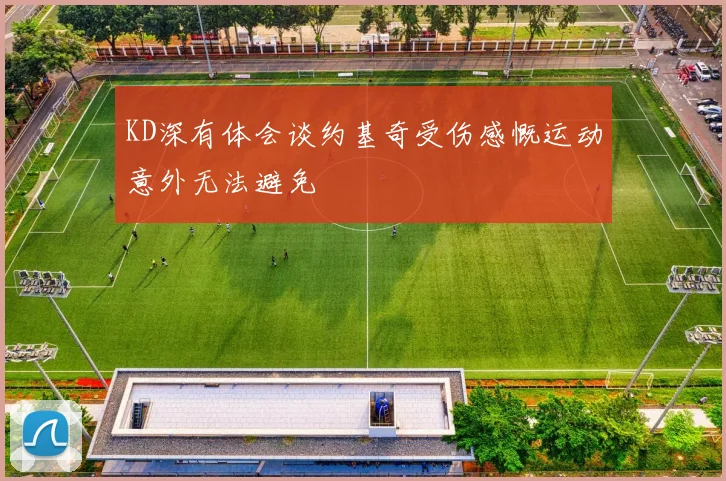 KD深有体会谈约基奇受伤感慨运动意外无法避免
