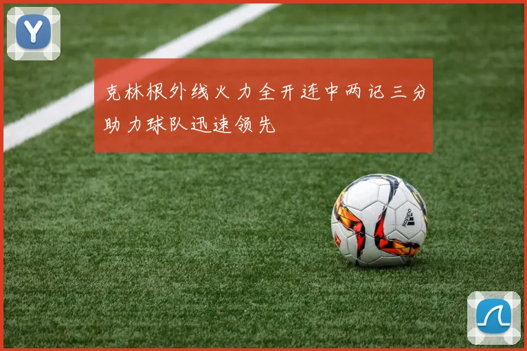 克林根外线火力全开连中两记三分助力球队迅速领先