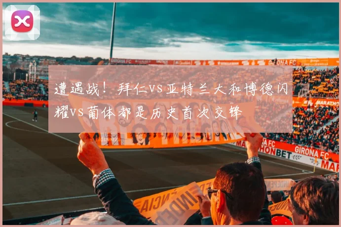遭遇战！拜仁vs亚特兰大和博德闪耀vs葡体都是历史首次交锋