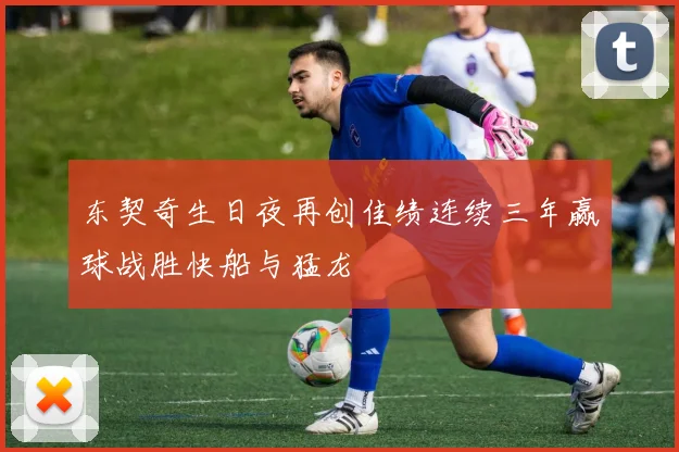 东契奇生日夜再创佳绩连续三年赢球战胜快船与猛龙