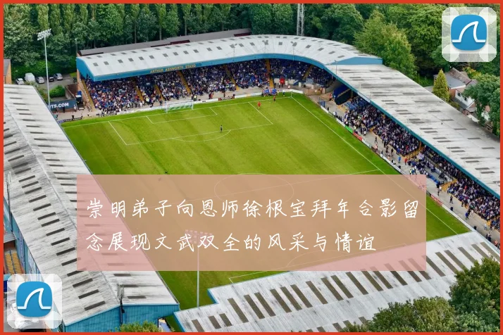 崇明弟子向恩师徐根宝拜年合影留念展现文武双全的风采与情谊
