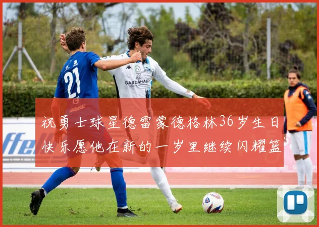 祝勇士球星德雷蒙德格林36岁生日快乐愿他在新的一岁里继续闪耀篮球场