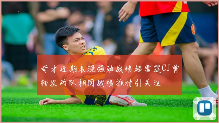 奇才近期表现强劲战绩超雷霆CJ曾转发两队相同战绩推特引关注