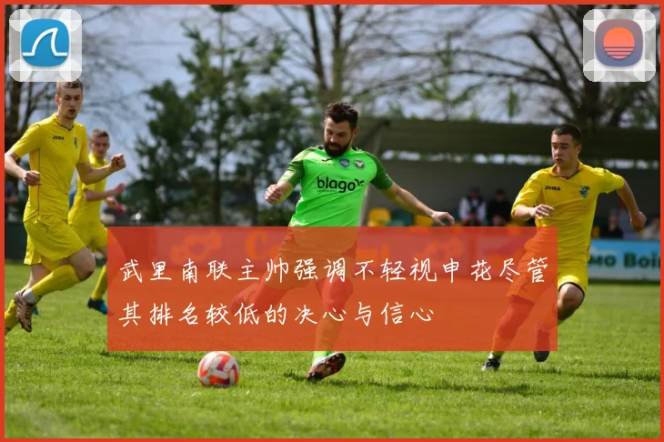 武里南联主帅强调不轻视申花尽管其排名较低的决心与信心