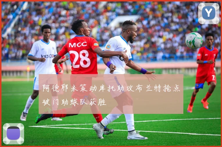阿德耶米策动库托助攻布兰特抢点破门助球队获胜